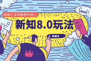 新知短视频8.0玩法（瞬爆号、高权重账号，剪辑方法和裁剪的核心）视频+文档