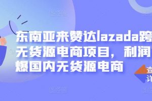 东南亚来赞达lazada跨境无货源电商项目，利润完爆国内无货源电商