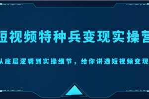 短视频特种兵变现实操营，从底层逻辑到实操细节，给你讲透短视频变现（价值2499元）