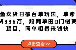 闲鱼卖货日破百单玩法，单账号卖货336万，超简单的0门槛变现项目，简单粗暴来钱快