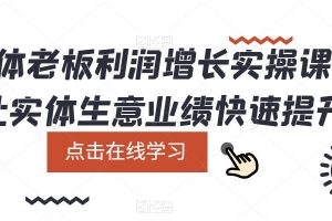 实体老板利润增长实操课，让实体生意业绩快速提升