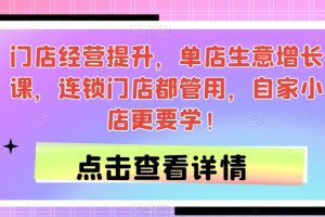 门店经营提升，单店生意增长课，连锁门店都管用，自家小店更要学！