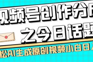 视频号创作分成之今日话题，两种方法，轻松AI生成原创视频，小白日入300+