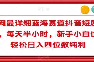 全网最详细蓝海赛道抖音短剧变现，每天半小时，新手小白也能轻松日入四位数纯利【揭秘】