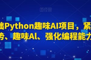 0基础Python趣味AI项目，紧跟趋势、趣味Al、强化编程能力