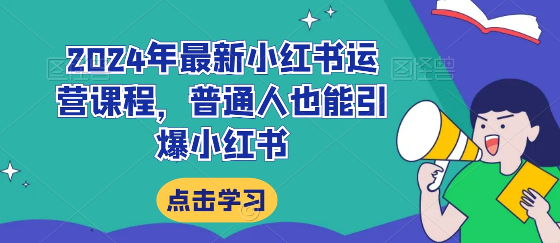 2024年最新小红书运营课程，普通人也能引爆小红书