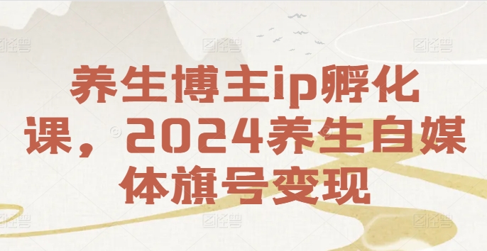 养生博主ip孵化课，2024养生自媒体旗号变现插图