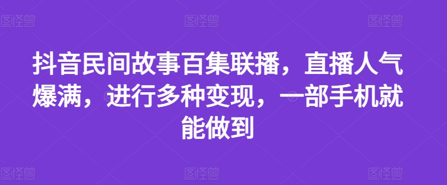 抖音民间故事百集联播，直播人气爆满，进行多种变现，一部手机就能做到【揭秘】插图