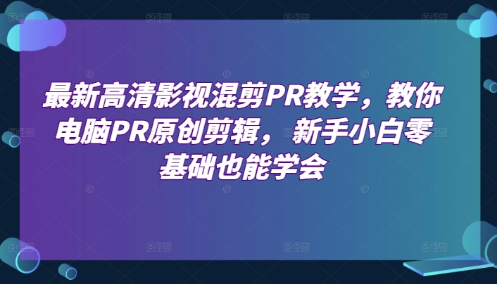 最新高清影视混剪PR教学，教你电脑PR原创剪辑， 新手小白零基础也能学会插图