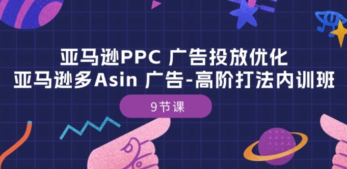 亚马逊PPC 广告投放优化：亚马逊多Asin 广告-高阶打法内训班-9节课插图