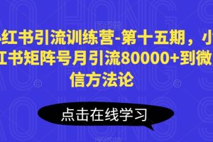 小红书引流训练营-第十五期，小红书矩阵号月引流80000+到微信方法论