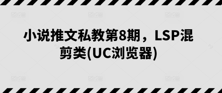 小说推文私教第8期，LSP混剪类(UC浏览器)插图