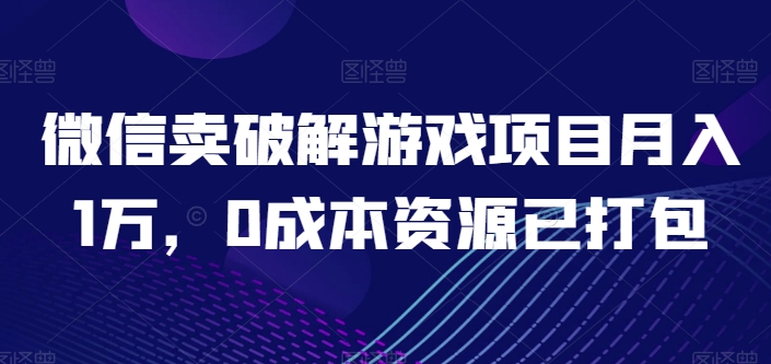 微信卖破解游戏项目月入1万，0成本资源已打包【揭秘】插图