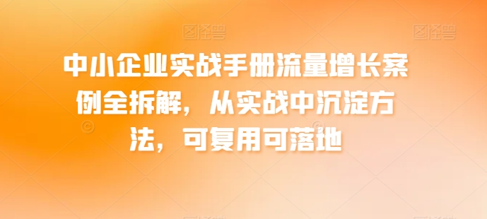 中小企业实战手册流量增长案例全拆解，从实战中沉淀方法，可复用可落地插图