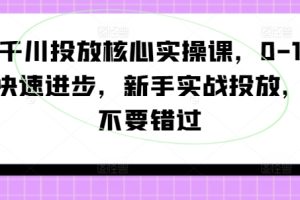 千川投放核心实操课，0-1快速进步，新手实战投放，不要错过