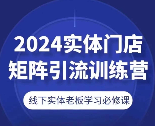 2024实体门店矩阵引流训练营，线下实体老板学习必修课插图