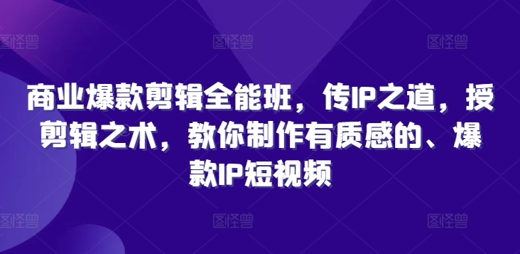 商业爆款剪辑全能班，传IP之道，授剪辑之术，教你制作有质感的、爆款IP短视频插图