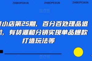 抖音小店第25期，百分百处理品退技术，有货源和分销实现单品爆款打造玩法等