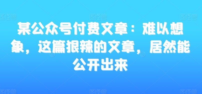 某公众号付费文章：难以想象，这篇狠辣的文章，居然能公开出来插图