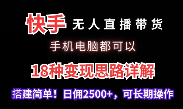 快手无人直播带货，手机电脑都可以，18种变现思路详解，搭建简单日佣2500+【揭秘】插图