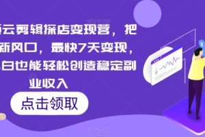 短视频云剪辑探店变现营，把当下最新风口，最快7天变现，新手小白也能轻松创造稳定副业收入