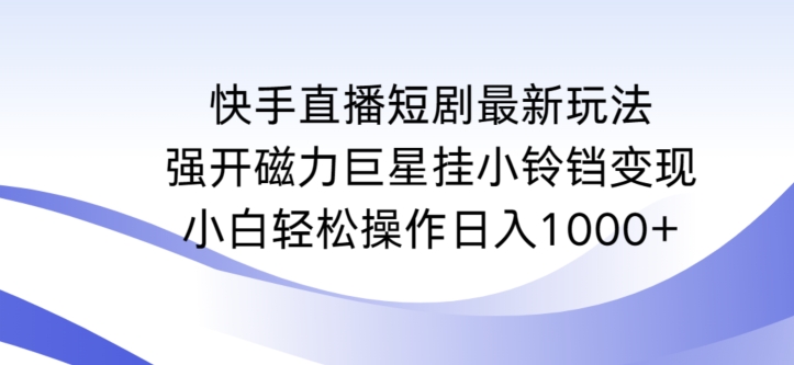 快手直播短剧最新玩法，强开磁力巨星挂小铃铛变现，小白轻松操作日入1000+【揭秘】插图