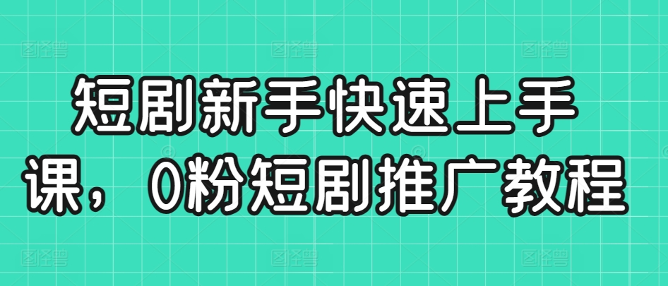 短剧新手快速上手课，0粉短剧推广教程插图