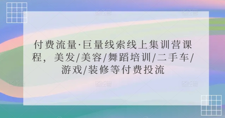 付费流量·巨量线索线上集训营课程，美发/美容/舞蹈培训/二手车/游戏/装修等付费投流插图