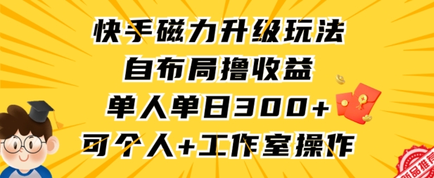 快手磁力升级玩法，自布局撸收益，单人单日300+，个人工作室均可操作【揭秘】插图