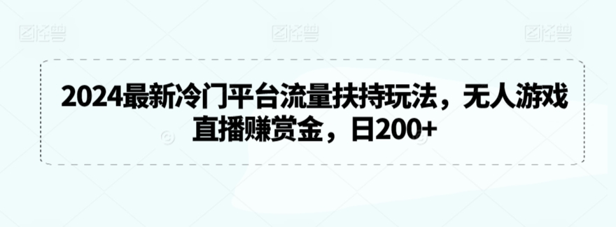 2024最新冷门平台流量扶持玩法，无人游戏直播赚赏金，日200+【揭秘】插图