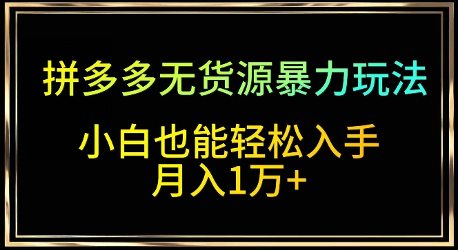 拼多多无货源暴力玩法，全程干货，小白也能轻松入手，月入1万+【揭秘】插图