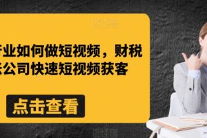 财税行业如何做短视频，财税记账公司快速短视频获客