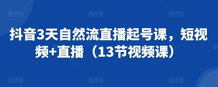 抖音3天自然流直播起号课，短视频+直播（13节视频课）插图