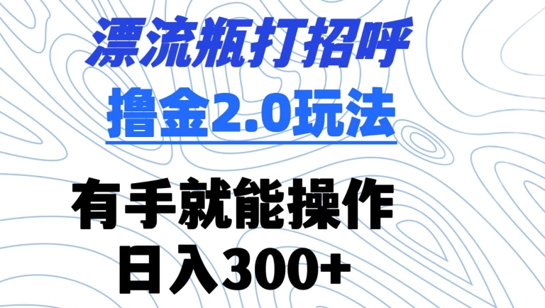 漂流瓶打招呼撸金2.0玩法，有手就能做，日入300+【揭秘】插图