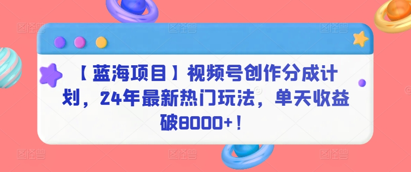 【蓝海项目】视频号创作分成计划，24年最新热门玩法，单天收益破8000+！【揭秘】插图