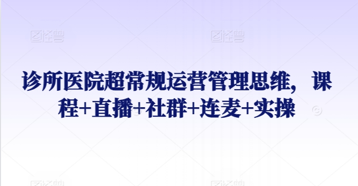 诊所医院超常规运营管理思维，课程+直播+社群+连麦+实操插图