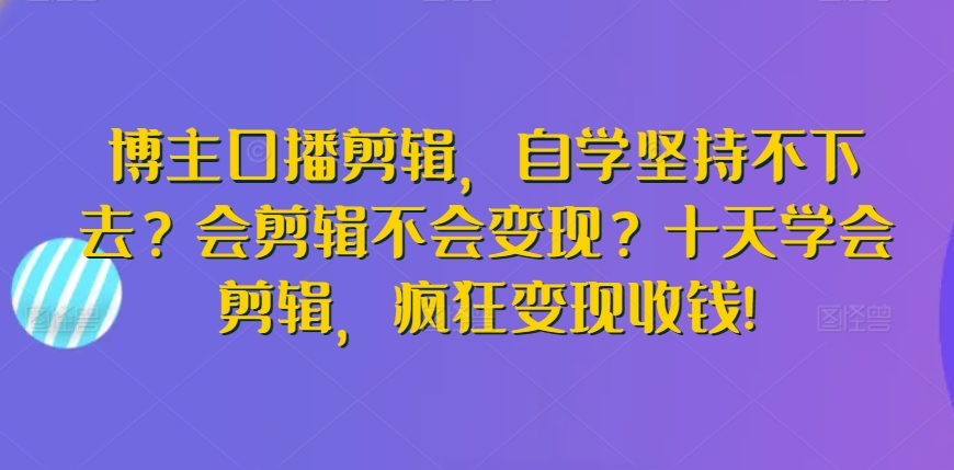 博主口播剪辑，自学坚持不下去？会剪辑不会变现？十天学会剪辑，疯狂变现收钱!插图