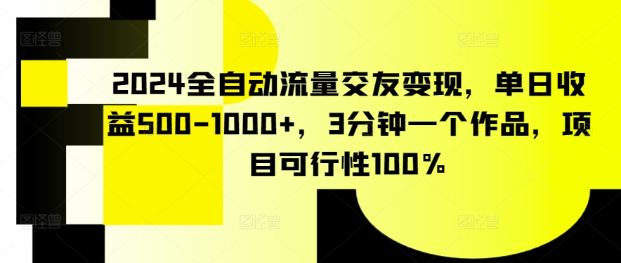 2024全自动流量交友变现，单日收益500-1000+，3分钟一个作品，项目可行性100%【揭秘】插图