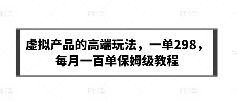 虚拟产品的高端玩法，一单298，每月一百单保姆级教程【揭秘】插图