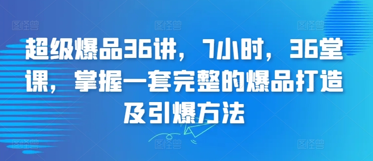 超级爆品36讲，7小时，36堂课，掌握一套完整的爆品打造及引爆方法插图