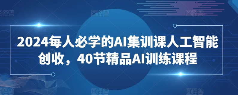 2024每人必学的AI集训课人工智能创收，40节精品AI训练课程插图