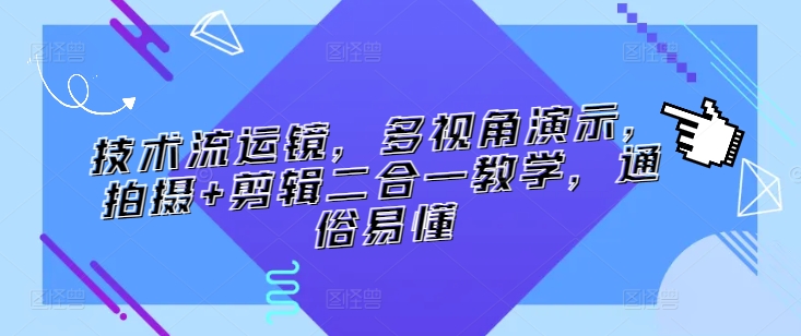 技术流运镜，多视角演示，拍摄+剪辑二合一教学，通俗易懂插图