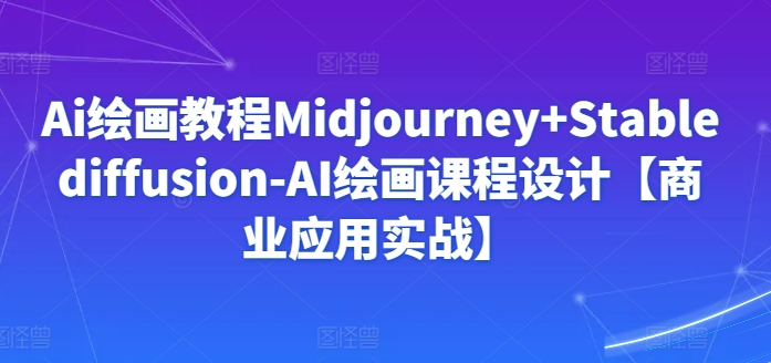 Ai绘画教程Midjourney+Stablediffusion-AI绘画课程设计【商业应用实战】插图