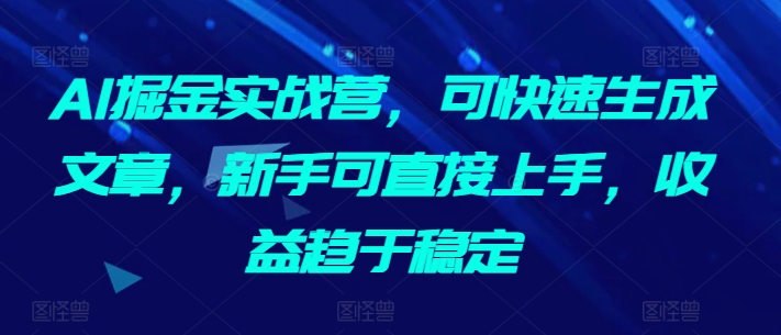 AI掘金实战营，可快速生成文章，新手可直接上手，收益趋于稳定插图