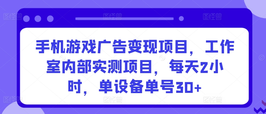 手机游戏广告变现项目，工作室内部实测项目，每天2小时，单设备单号30+【揭秘】插图