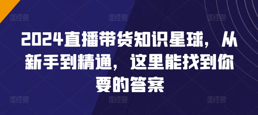 2024直播带货知识星球，从新手到精通，这里能找到你要的答案插图