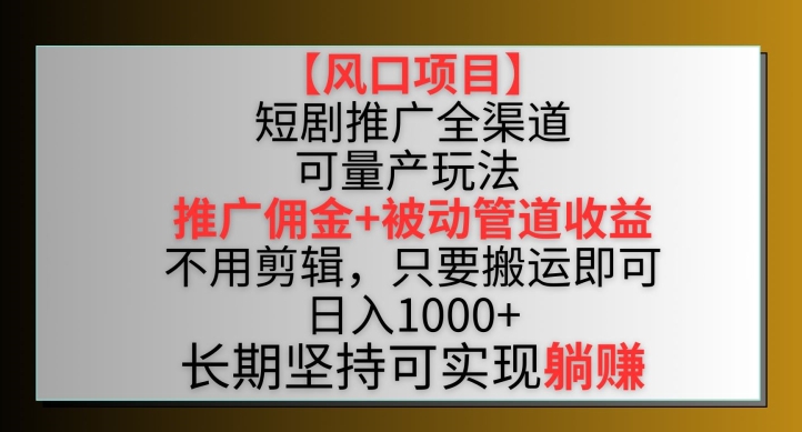 【风口项目】短剧推广全渠道最新双重收益玩法，推广佣金管道收益，不用剪辑，只要搬运即可【揭秘】插图