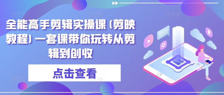 全能高手剪辑实操课(剪映教程)一套课带你玩转从剪辑到创收插图