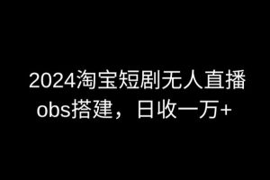 2024最新淘宝短剧无人直播，obs多窗口搭建，日收6000+【揭秘】