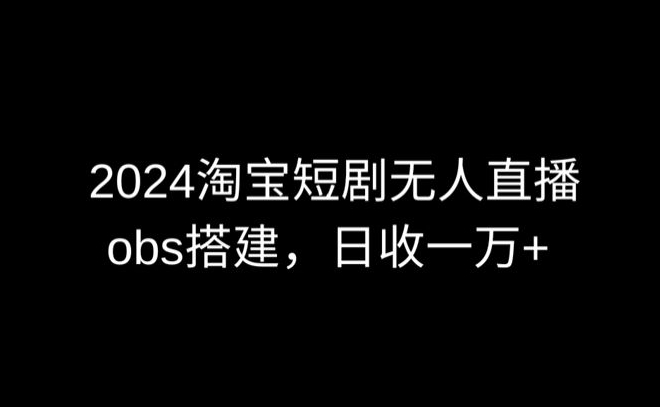 2024最新淘宝短剧无人直播，obs多窗口搭建，日收6000+【揭秘】插图